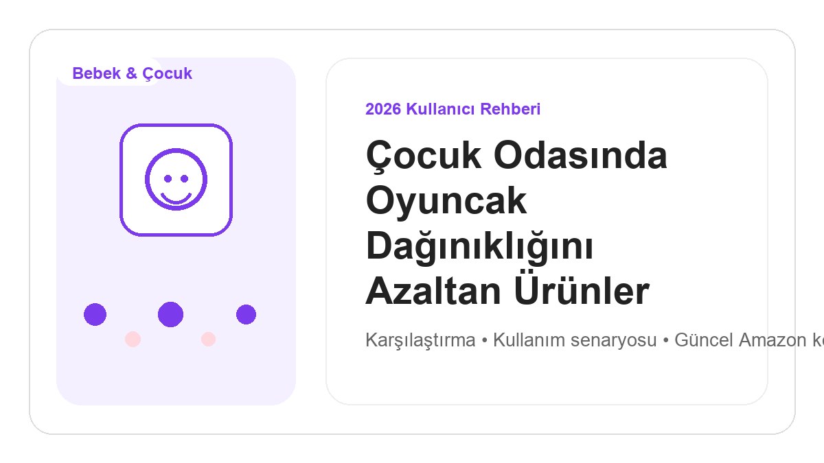 Çocuk Odasında Oyuncak Dağınıklığını Azaltan Ürünler 2026 görsel rehber