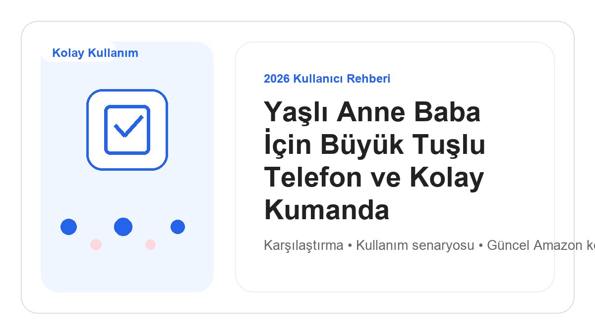 Yaşlı Anne Baba İçin Büyük Tuşlu Telefon ve Kolay Kumanda 2026 görsel rehber