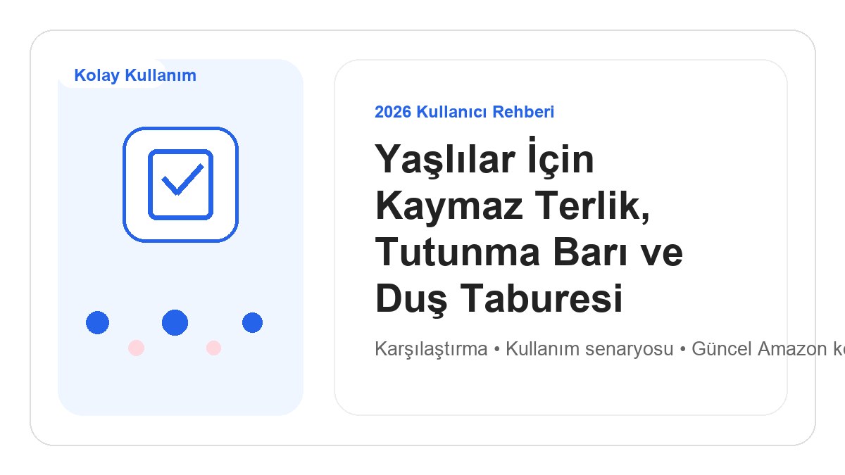Yaşlılar İçin Kaymaz Terlik, Tutunma Barı ve Duş Taburesi 2026 için 2026 kullanıcı dostu ürün rehberi görseli