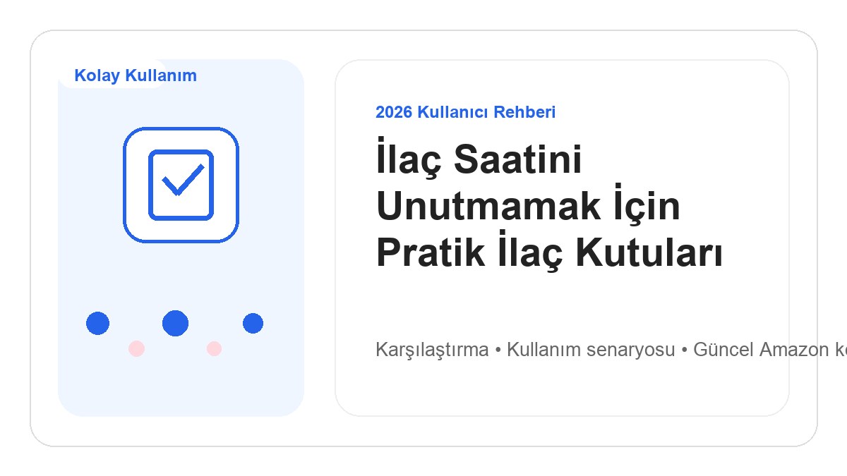 İlaç Saatini Unutmamak İçin Pratik İlaç Kutuları 2026 görsel rehber