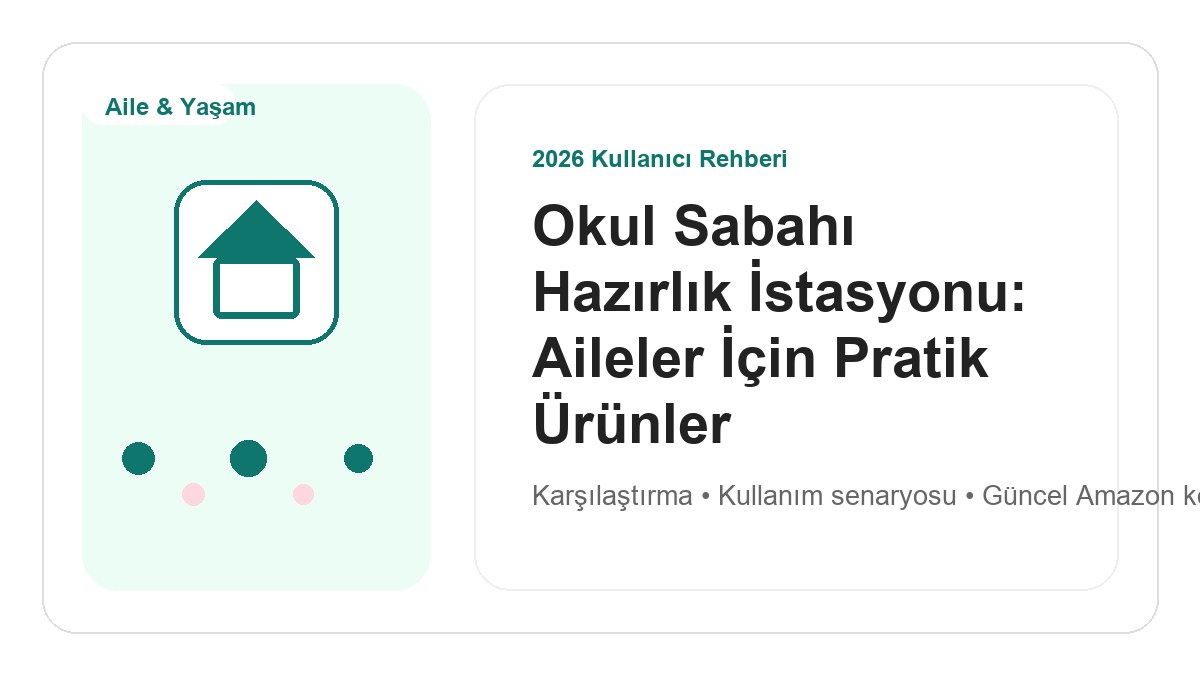Okul Sabahı Hazırlık İstasyonu: Aileler İçin Pratik Ürünler 2026 görsel rehber