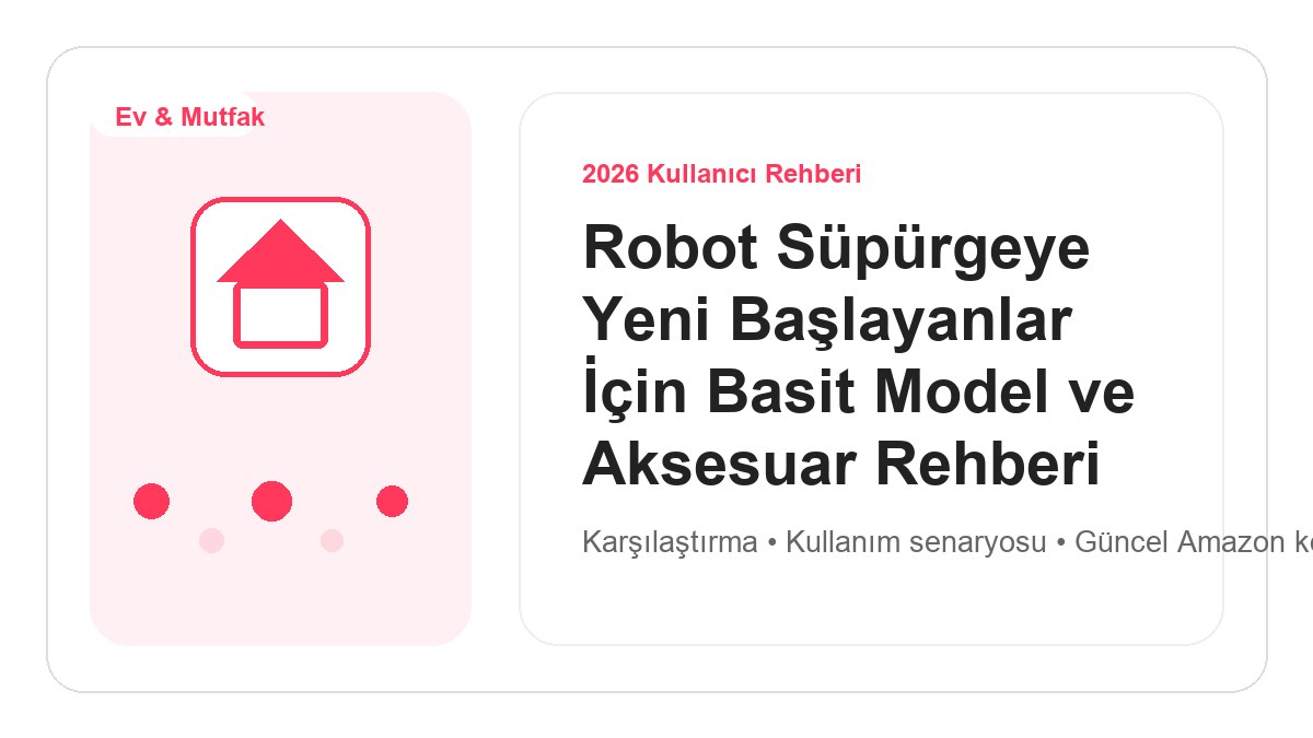 Robot Süpürgeye Yeni Başlayanlar İçin Basit Model ve Aksesuar Rehberi 2026 görsel rehber