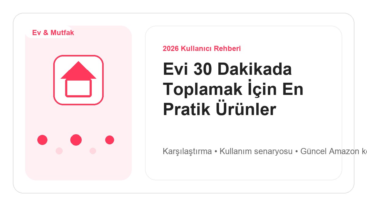 Evi 30 Dakikada Toplamak İçin En Pratik Ürünler 2026 için 2026 kullanıcı dostu ürün rehberi görseli