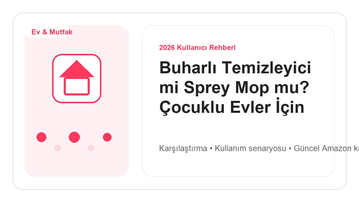 Buharlı Temizleyici mi Sprey Mop mu? Çocuklu Evler İçin 2026 görsel rehber