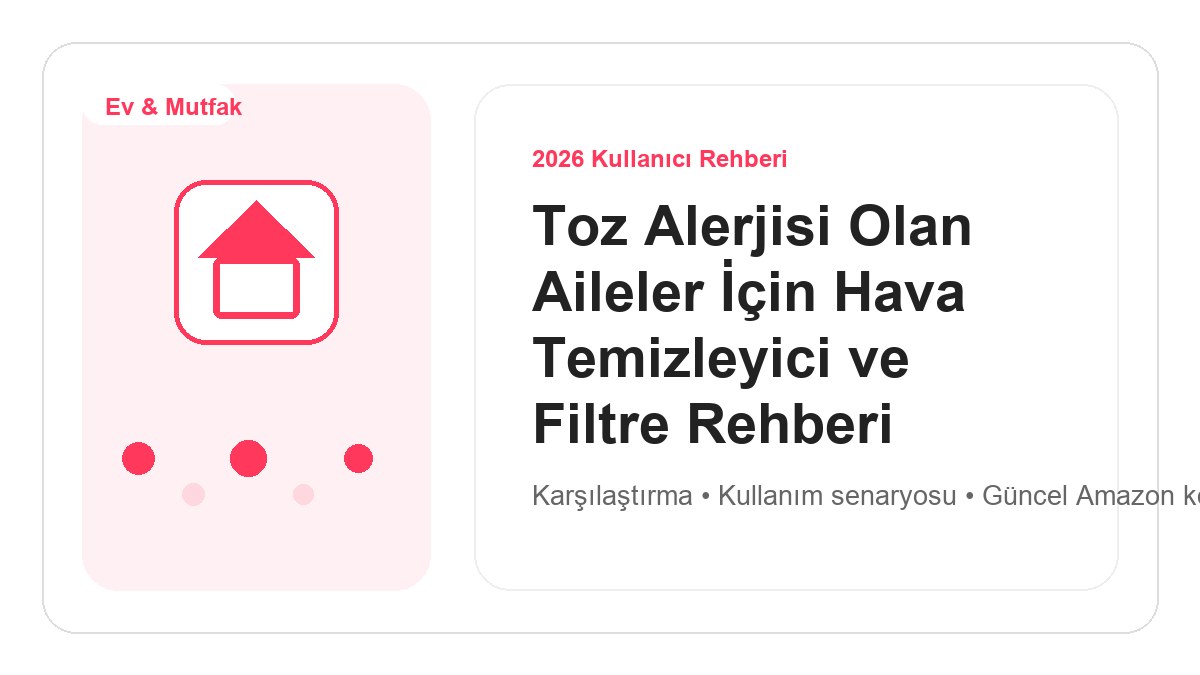 Toz Alerjisi Olan Aileler İçin Hava Temizleyici ve Filtre Rehberi 2026 görsel rehber