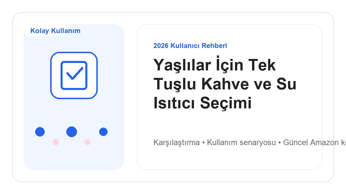 Yaşlılar İçin Tek Tuşlu Kahve ve Su Isıtıcı Seçimi 2026 görsel rehber