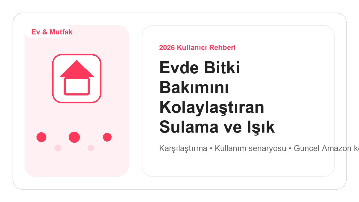 Evde Bitki Bakımını Kolaylaştıran Sulama ve Işık Ürünleri 2026 görsel rehber