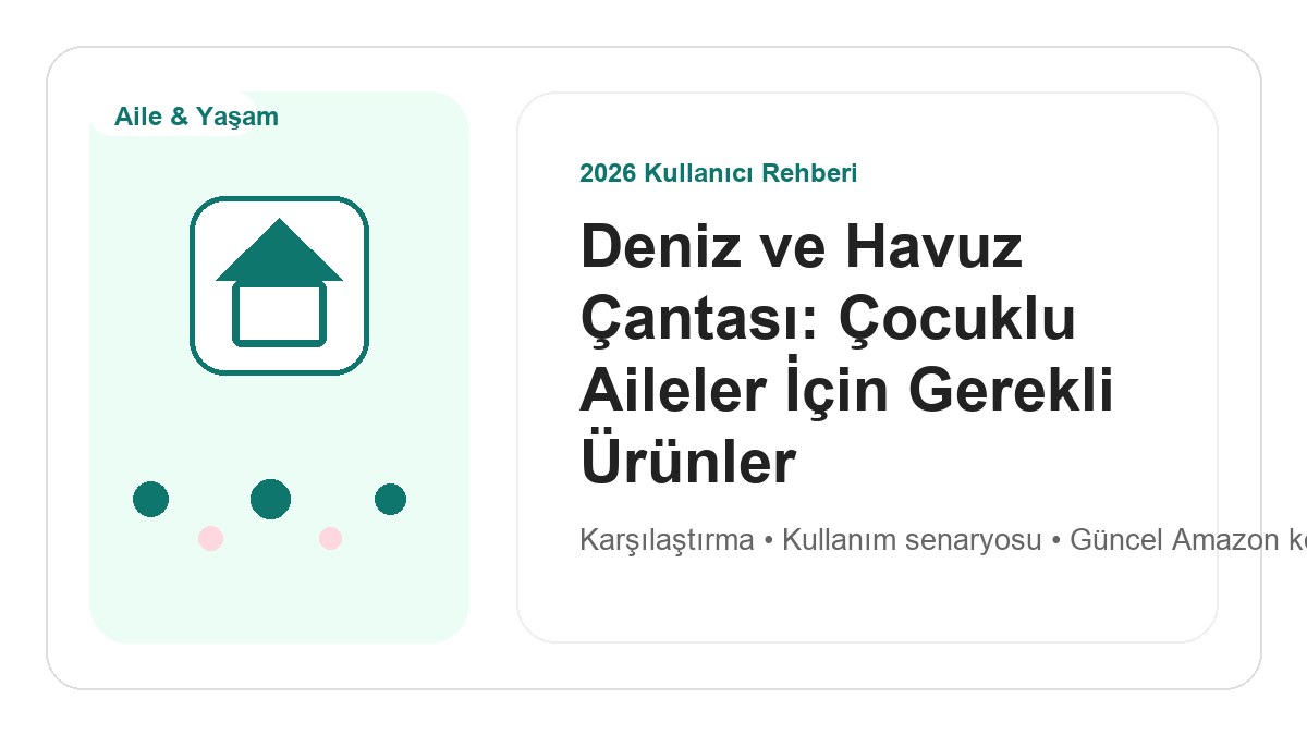 Deniz ve Havuz Çantası: Çocuklu Aileler İçin Gerekli Ürünler 2026 görsel rehber