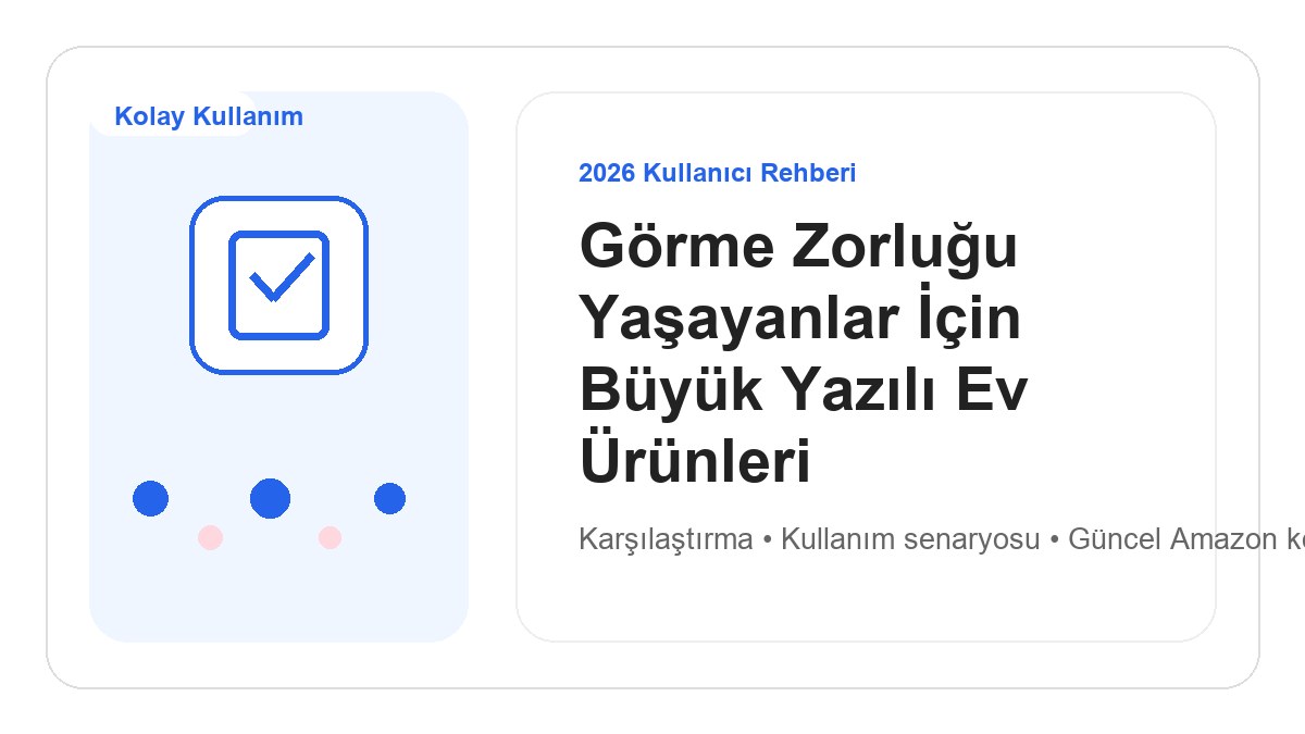 Görme Zorluğu Yaşayanlar İçin Büyük Yazılı Ev Ürünleri 2026 için 2026 kullanıcı dostu ürün rehberi görseli
