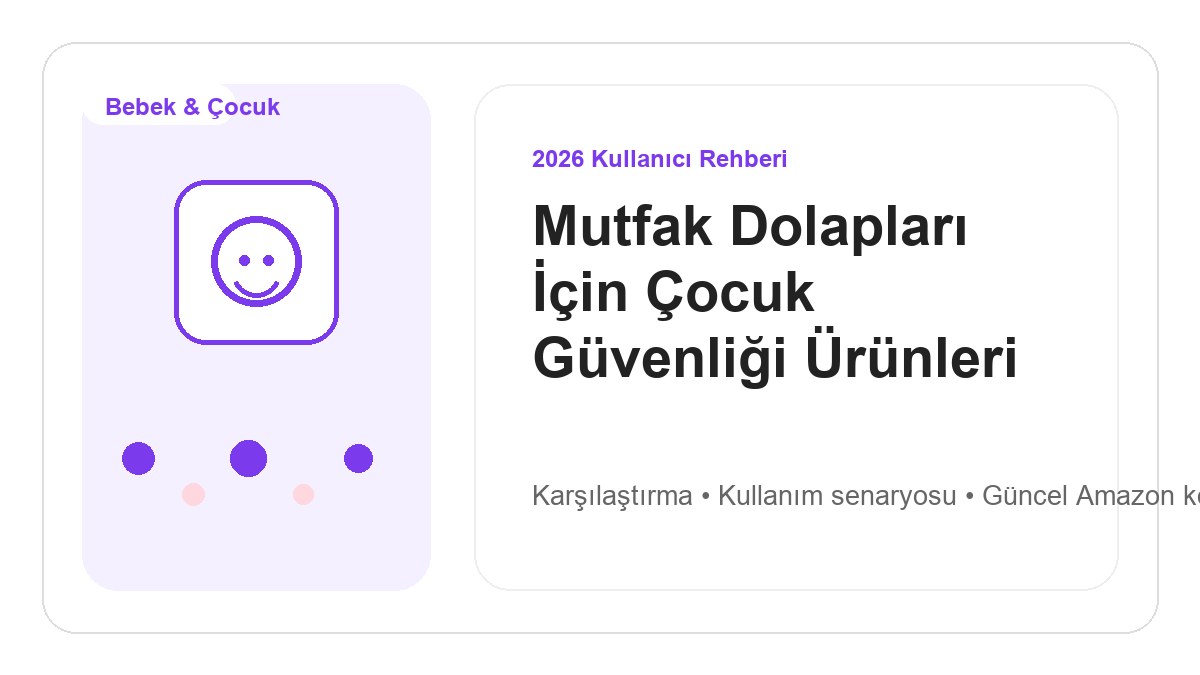 Mutfak Dolapları İçin Çocuk Güvenliği Ürünleri 2026 görsel rehber
