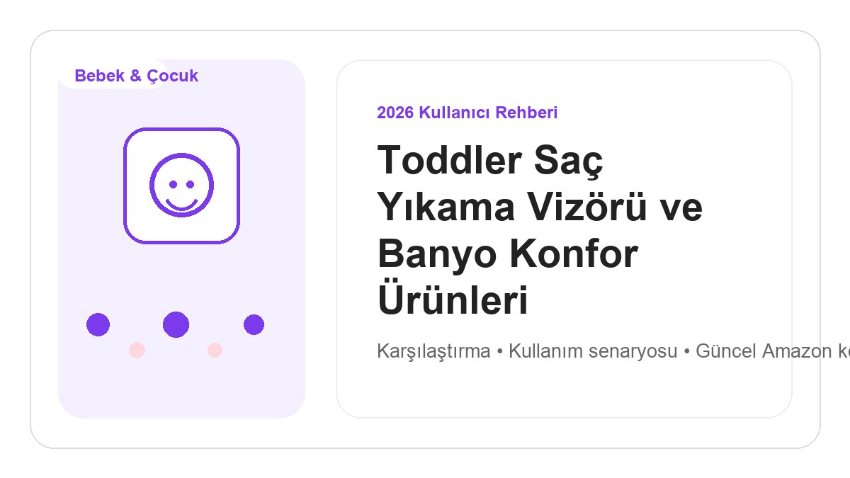 Toddler Saç Yıkama Vizörü ve Banyo Konfor Ürünleri 2026 görsel rehber