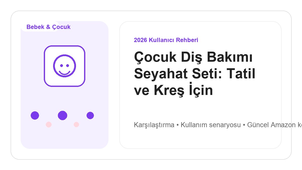 Çocuk Diş Bakımı Seyahat Seti: Tatil ve Kreş İçin 2026 görsel rehber