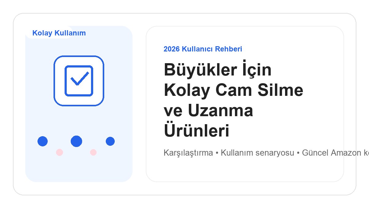 Büyükler İçin Kolay Cam Silme ve Uzanma Ürünleri 2026 görsel rehber