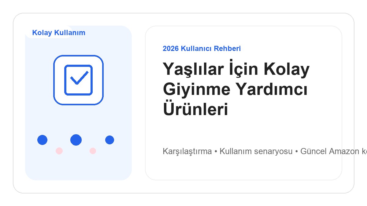 Yaşlılar İçin Kolay Giyinme Yardımcı Ürünleri 2026 görsel rehber